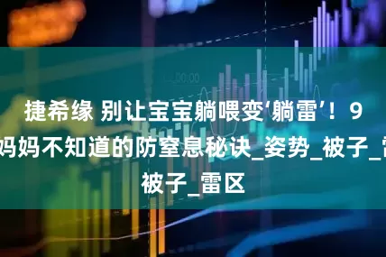捷希缘 别让宝宝躺喂变‘躺雷’！99%妈妈不知道的防窒息秘诀_姿势_被子_雷区