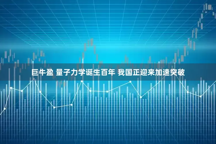 巨牛盈 量子力学诞生百年 我国正迎来加速突破