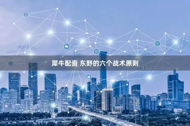 犀牛配资 东野的六个战术原则