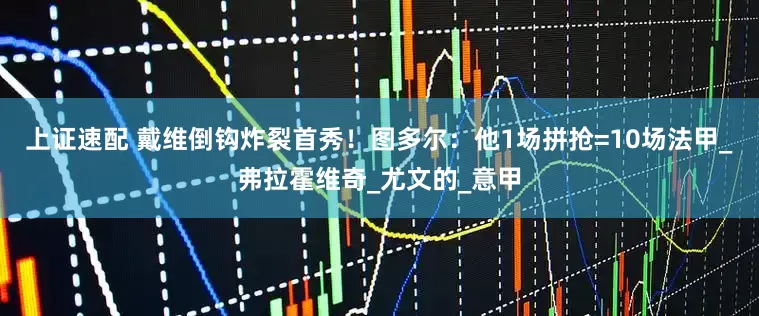 上证速配 戴维倒钩炸裂首秀！图多尔：他1场拼抢=10场法甲_弗拉霍维奇_尤文的_意甲