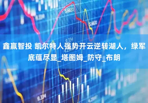 鑫赢智投 凯尔特人强势开云逆转湖人，绿军底蕴尽显_塔图姆_防守_布朗