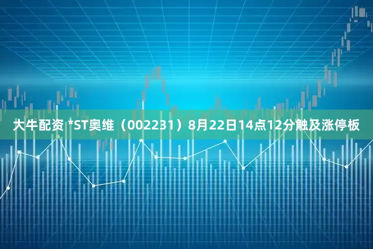大牛配资 *ST奥维（002231）8月22日14点12分触及涨停板