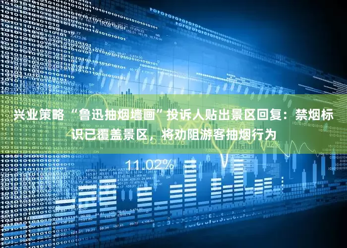 兴业策略 “鲁迅抽烟墙画”投诉人贴出景区回复：禁烟标识已覆盖景区，将劝阻游客抽烟行为