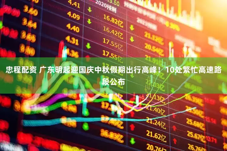 忠程配资 广东明起迎国庆中秋假期出行高峰！10处繁忙高速路段公布