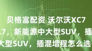 贝格富配资 沃尔沃XC70对比理想L7，新能源中大型SUV，插混增程怎么选？