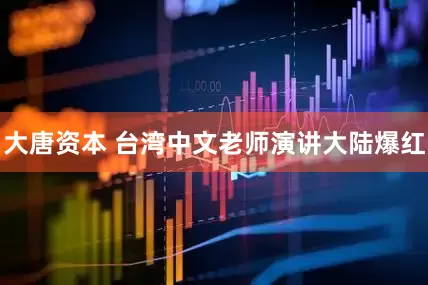 大唐资本 台湾中文老师演讲大陆爆红